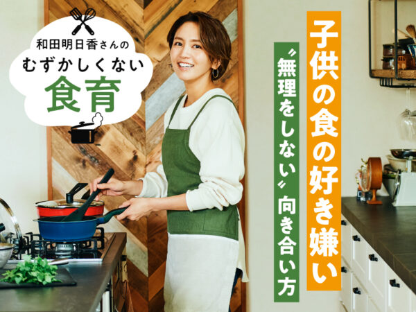 子供の偏食どうしたらいい? 和田明日香さんの“無理をしない”好き嫌いとの向き合い方