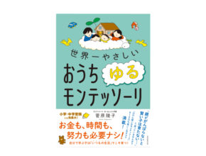 いつもの毎日で賢い子になる!? 『世界一やさしい おうちゆるモンテッソーリ』とは