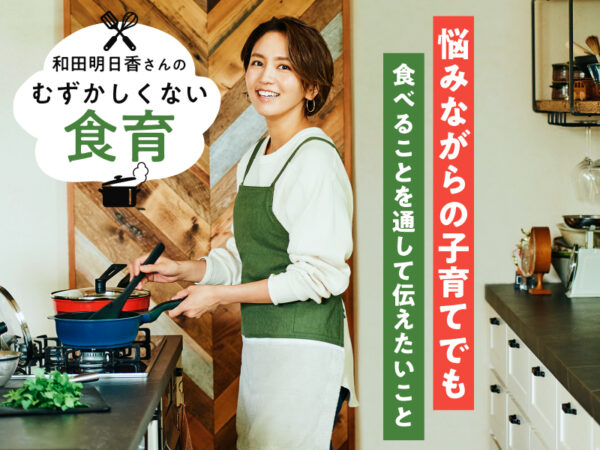 和田明日香さん「ジレンマは尽きない」子育てでも“食べること”で伝えたい大切なこと