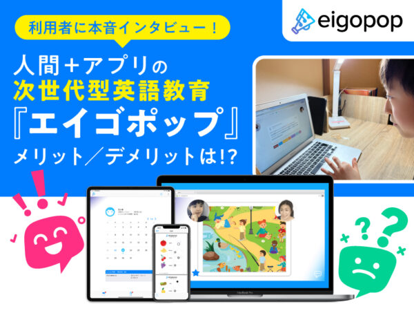 次世代型英語教育『Eigopop(エイゴポップ)』、人間+アプリのレッスンのメリット/デメリットは!? 利用者に本音インタビュー!