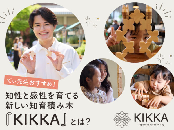 てぃ先生もおすすめ! 子どもの知性と感性を育てる新しい国産積み木『KIKKA』とは?