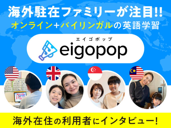 海外駐在ファミリーが注目! オンライン+バイリンガルの英語学習『Eigopop』